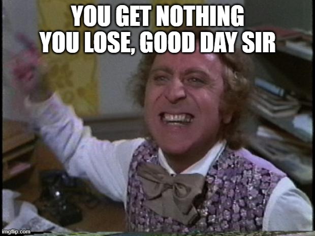 You get nothing! You lose! Good day sir! | YOU GET NOTHING YOU LOSE, GOOD DAY SIR | image tagged in you get nothing you lose good day sir | made w/ Imgflip meme maker