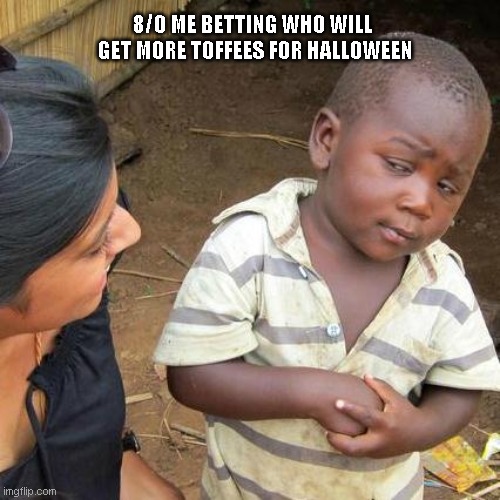 Betting in childood be like: | 8/O ME BETTING WHO WILL  GET MORE TOFFEES FOR HALLOWEEN | image tagged in memes,third world skeptical kid | made w/ Imgflip meme maker