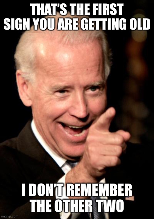 Smilin Biden Meme | THAT’S THE FIRST SIGN YOU ARE GETTING OLD I DON’T REMEMBER THE OTHER TWO | image tagged in memes,smilin biden | made w/ Imgflip meme maker