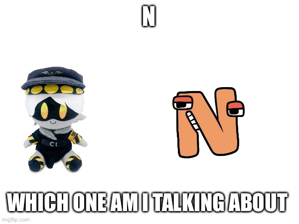 I | N; WHICH ONE AM I TALKING ABOUT | image tagged in murder drones | made w/ Imgflip meme maker