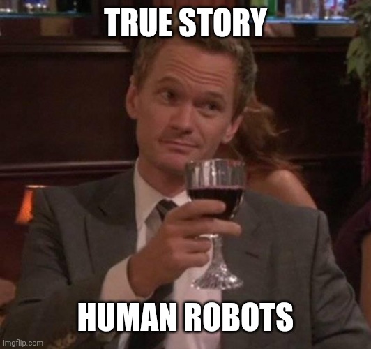 true story | TRUE STORY HUMAN ROBOTS | image tagged in true story | made w/ Imgflip meme maker