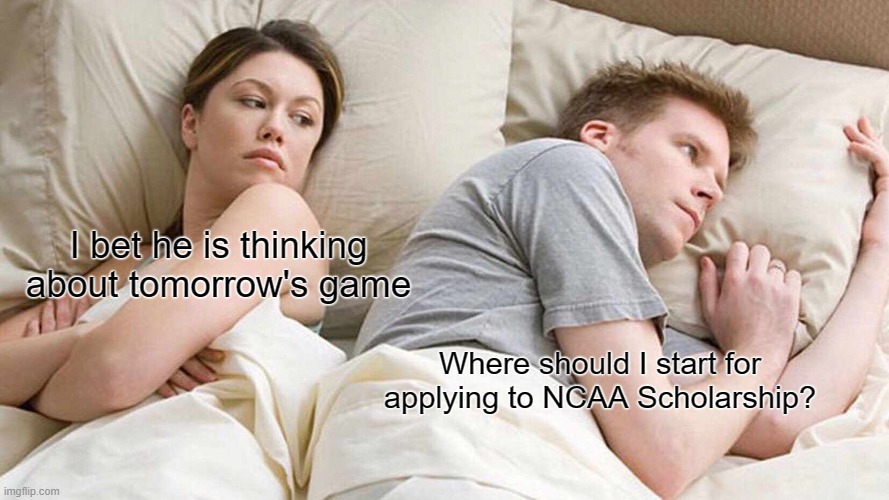 NCAA application sucks my energy | I bet he is thinking about tomorrow's game; Where should I start for applying to NCAA Scholarship? | image tagged in memes,i bet he's thinking about other women | made w/ Imgflip meme maker