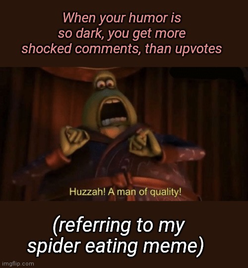 Too Dark for Dark Humor | When your humor is so dark, you get more shocked comments, than upvotes; (referring to my spider eating meme) | image tagged in a man of quality | made w/ Imgflip meme maker