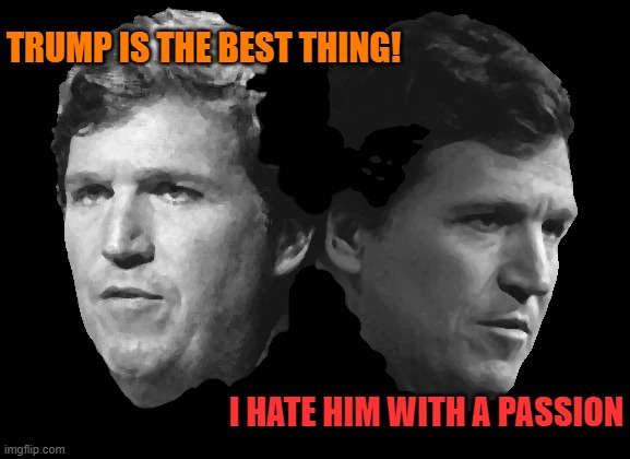 two-faced tucker the motherfncker suckertrumper... | TRUMP IS THE BEST THING! I HATE HIM WITH A PASSION | image tagged in confused tucker carlson,two face,liar,mother,sucker,trumper | made w/ Imgflip meme maker