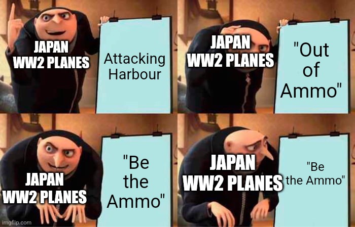 Gru's Plan Meme | "Out of Ammo"; Attacking Harbour; JAPAN WW2 PLANES; JAPAN WW2 PLANES; "Be the Ammo"; "Be the Ammo"; JAPAN WW2 PLANES; JAPAN WW2 PLANES | image tagged in memes,gru's plan,ww2,gru | made w/ Imgflip meme maker