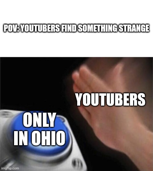 Blank Nut Button | POV: YOUTUBERS FIND SOMETHING STRANGE; YOUTUBERS; ONLY IN OHIO | image tagged in memes,blank nut button | made w/ Imgflip meme maker