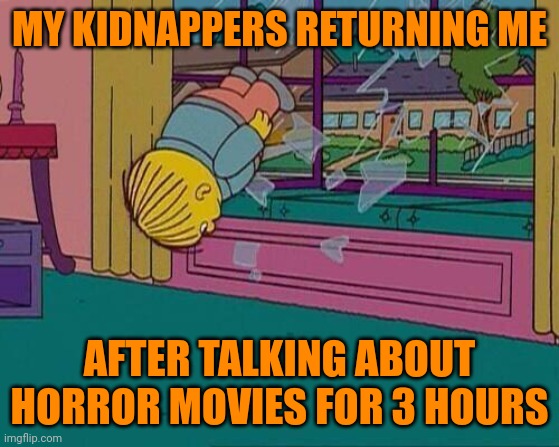 Simpsons Jump Through Window | MY KIDNAPPERS RETURNING ME; AFTER TALKING ABOUT HORROR MOVIES FOR 3 HOURS | image tagged in simpsons jump through window,memes | made w/ Imgflip meme maker