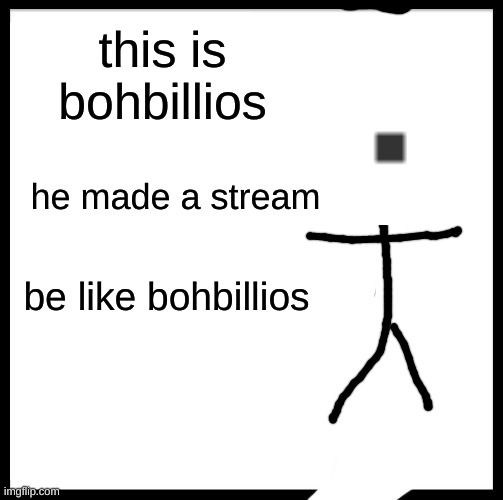 its bohbillioses memes | this is bohbillios; he made a stream; be like bohbillios | image tagged in memes,be like bill | made w/ Imgflip meme maker