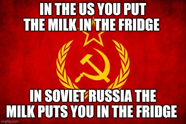 In Soviet Russia | IN THE US YOU PUT THE MILK IN THE FRIDGE; IN SOVIET RUSSIA THE MILK PUTS YOU IN THE FRIDGE | image tagged in in soviet russia | made w/ Imgflip meme maker