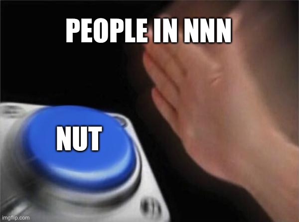 Blank Nut Button | PEOPLE IN NNN; NUT | image tagged in memes,blank nut button | made w/ Imgflip meme maker