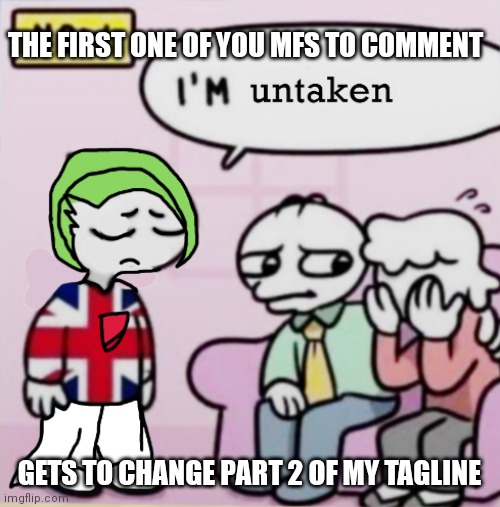 I'm Untaken | THE FIRST ONE OF YOU MFS TO COMMENT; GETS TO CHANGE PART 2 OF MY TAGLINE | image tagged in i'm untaken | made w/ Imgflip meme maker