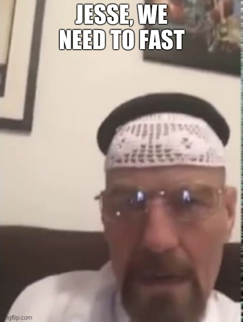Breaking Fast | JESSE, WE NEED TO FAST | image tagged in halal walter white | made w/ Imgflip meme maker