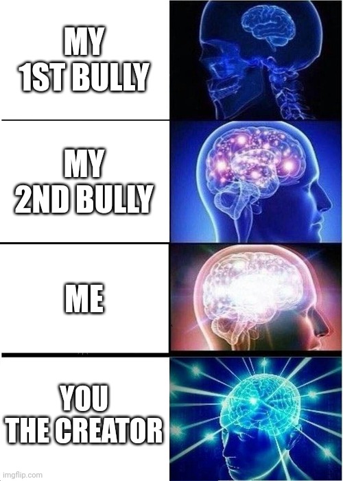 MY 1ST BULLY MY 2ND BULLY ME YOU THE CREATOR | image tagged in memes,expanding brain | made w/ Imgflip meme maker
