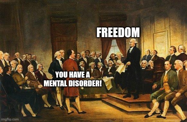 Constitutional Convention | FREEDOM YOU HAVE A MENTAL DISORDER! | image tagged in constitutional convention | made w/ Imgflip meme maker