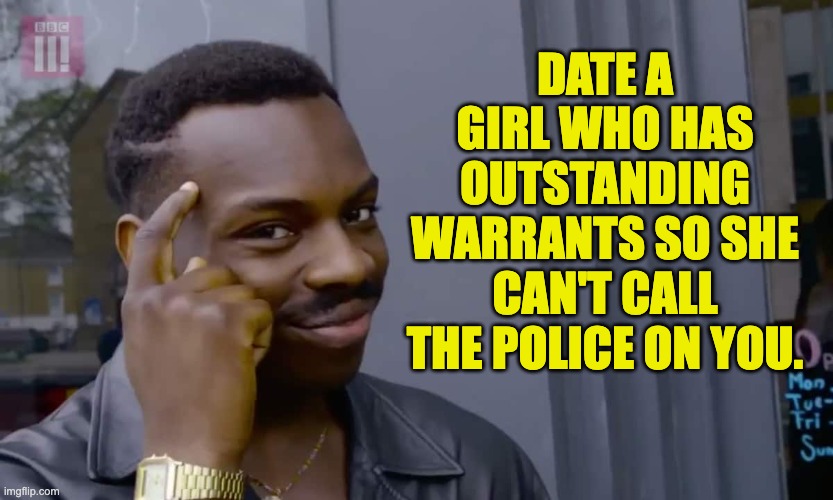 Dating advice | DATE A GIRL WHO HAS OUTSTANDING WARRANTS SO SHE CAN'T CALL THE POLICE ON YOU. | image tagged in eddie murphy thinking | made w/ Imgflip meme maker