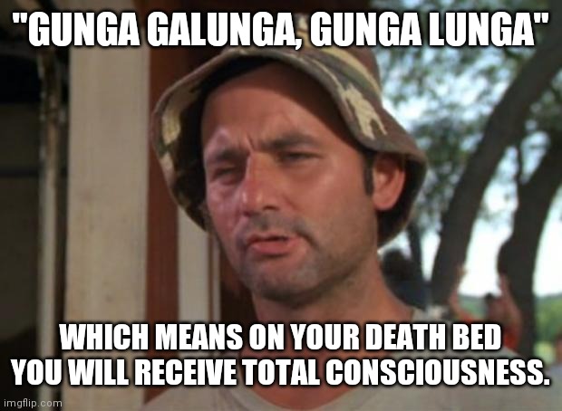 So I Got That Goin For Me Which Is Nice Meme | "GUNGA GALUNGA, GUNGA LUNGA" WHICH MEANS ON YOUR DEATH BED YOU WILL RECEIVE TOTAL CONSCIOUSNESS. | image tagged in memes,so i got that goin for me which is nice | made w/ Imgflip meme maker