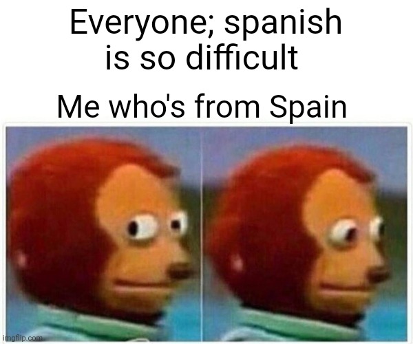 Unfunny post because | Everyone; spanish is so difficult; Me who's from Spain | image tagged in memes,monkey puppet,meme,funny,unfunny | made w/ Imgflip meme maker