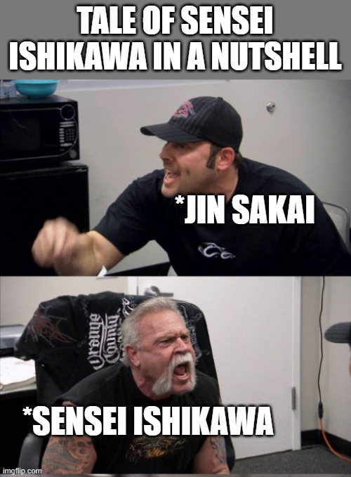 Tales of Tsushima | TALE OF SENSEI ISHIKAWA IN A NUTSHELL; *JIN SAKAI; *SENSEI ISHIKAWA | image tagged in gaming | made w/ Imgflip meme maker