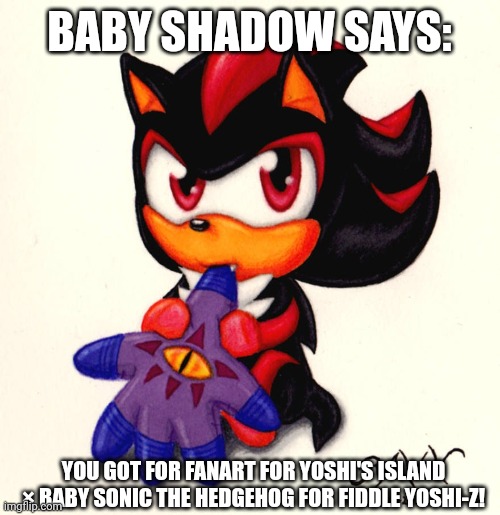 BABY SHADOW SAYS: YOU GOT FOR FANART FOR YOSHI'S ISLAND × BABY SONIC THE HEDGEHOG FOR FIDDLE YOSHI-Z! | made w/ Imgflip meme maker