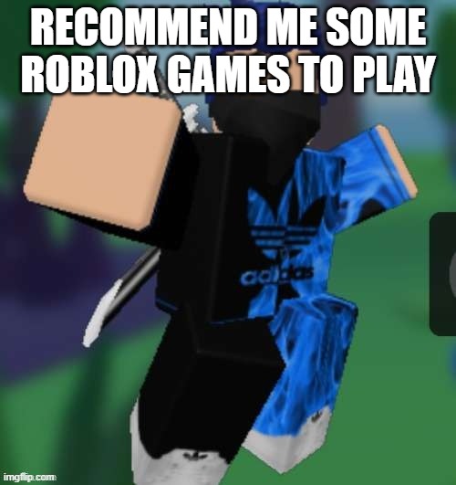 MR BEEEEEAAAAAA | RECOMMEND ME SOME ROBLOX GAMES TO PLAY | image tagged in mr beeeeeaaaaaa | made w/ Imgflip meme maker