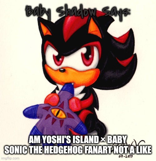 Baby Shadow Says: AM YOSHI'S ISLAND × BABY SONIC THE HEDGEHOG FANART NOT A LIKE | made w/ Imgflip meme maker