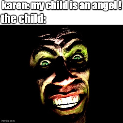 karens | karen: my child is an angel ! the child: | image tagged in g-man from half-life | made w/ Imgflip meme maker