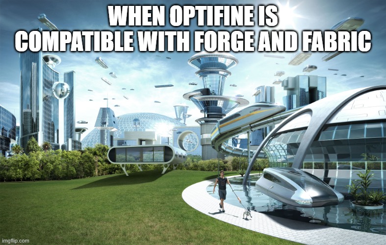 Optifine ?? Forge and Fabric | WHEN OPTIFINE IS COMPATIBLE WITH FORGE AND FABRIC | image tagged in futuristic utopia | made w/ Imgflip meme maker