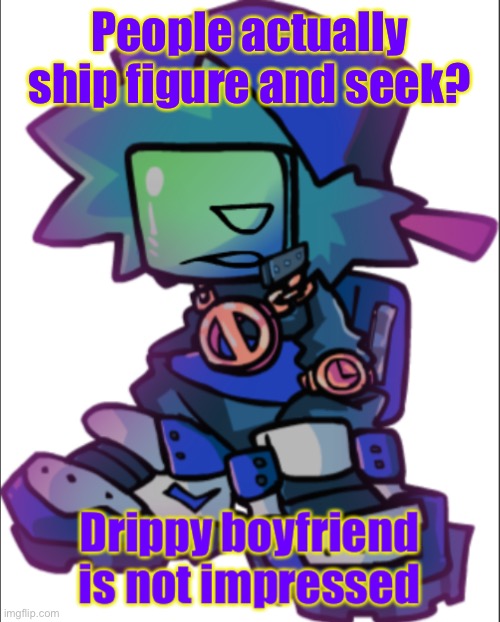 Drippy boyfriend is not impressed V2 | People actually ship figure and seek? | image tagged in drippy boyfriend is not impressed v2 | made w/ Imgflip meme maker