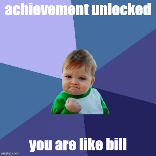 Achievement Unlocked! | achievement unlocked; you are like bill | image tagged in memes,success kid,funny,fun,be like bill | made w/ Imgflip meme maker