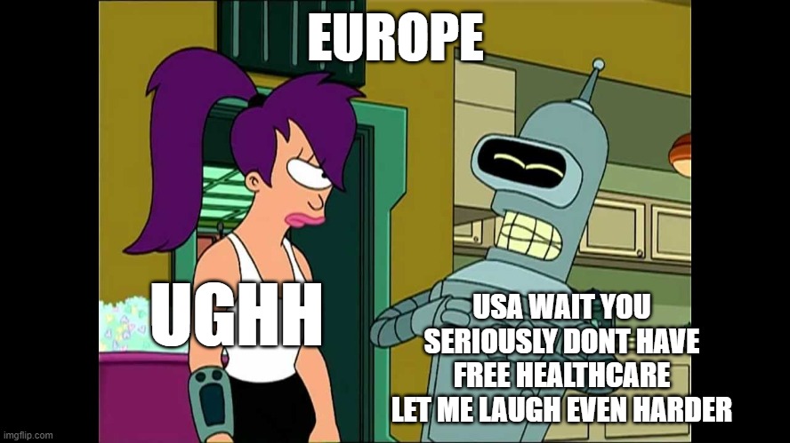 Futurama Bender Let Me Laugh Even Harder | EUROPE; UGHH; USA WAIT YOU SERIOUSLY DONT HAVE FREE HEALTHCARE
LET ME LAUGH EVEN HARDER | image tagged in futurama bender let me laugh even harder | made w/ Imgflip meme maker