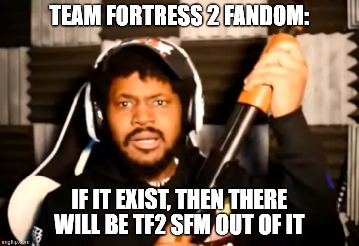 coryxkenshin shotgun | TEAM FORTRESS 2 FANDOM:; IF IT EXIST, THEN THERE WILL BE TF2 SFM OUT OF IT | image tagged in coryxkenshin shotgun | made w/ Imgflip meme maker