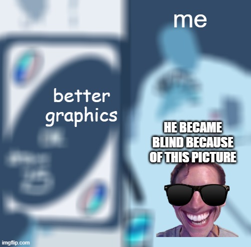 UNO Draw 25 Cards Meme | me; better graphics; HE BECAME BLIND BECAUSE OF THIS PICTURE | image tagged in memes,uno draw 25 cards | made w/ Imgflip meme maker