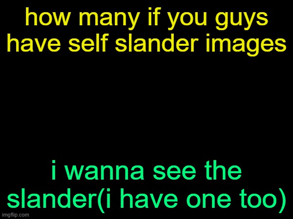 drizzy text temp | how many if you guys have self slander images; i wanna see the slander(i have one too) | image tagged in drizzy text temp | made w/ Imgflip meme maker