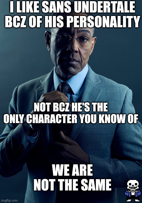 Gus Fring we are not the same | I LIKE SANS UNDERTALE BCZ OF HIS PERSONALITY; NOT BCZ HE'S THE ONLY CHARACTER YOU KNOW OF; WE ARE NOT THE SAME | image tagged in gus fring we are not the same | made w/ Imgflip meme maker