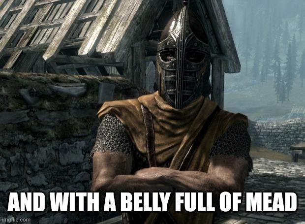 Skyrim guards be like | AND WITH A BELLY FULL OF MEAD | image tagged in skyrim guards be like | made w/ Imgflip meme maker