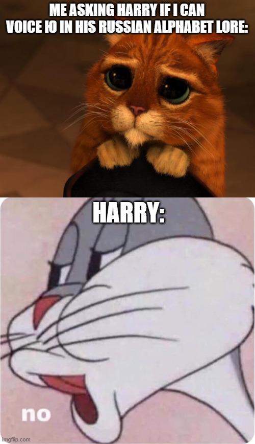 ME ASKING HARRY IF I CAN VOICE Ю IN HIS RUSSIAN ALPHABET LORE:; HARRY: | image tagged in puss in boots eyes,bugs bunny no,alphabet lore,begging | made w/ Imgflip meme maker