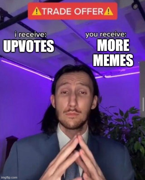 i receive you receive | MORE MEMES; UPVOTES | image tagged in i receive you receive | made w/ Imgflip meme maker