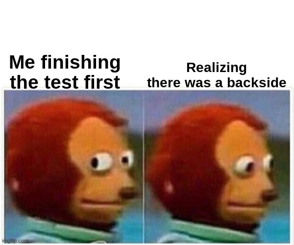 The WORST Feeling! | Realizing there was a backside; Me finishing the test first | image tagged in memes,monkey puppet | made w/ Imgflip meme maker