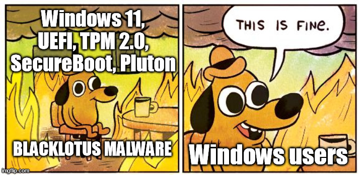 Windows Users Infected By BlackLotus Malware | Windows 11, UEFI, TPM 2.0, SecureBoot, Pluton; BLACKLOTUS MALWARE; Windows users | image tagged in memes,this is fine,windows | made w/ Imgflip meme maker