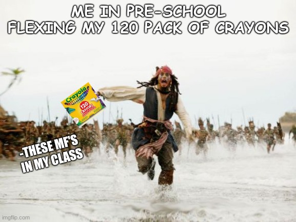 Run boi | ME IN PRE-SCHOOL FLEXING MY 120 PACK OF CRAYONS; -THESE MF'S IN MY CLASS | image tagged in memes,jack sparrow being chased,funny,funny memes,relatable | made w/ Imgflip meme maker
