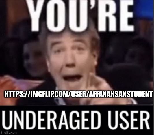 https://imgflip.com/user/AffanAhsanStudent | HTTPS://IMGFLIP.COM/USER/AFFANAHSANSTUDENT | image tagged in you re underage user | made w/ Imgflip meme maker