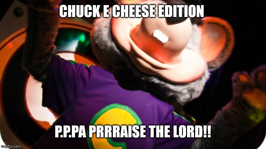 Prraise the Lord chuck e cheese edition | CHUCK E CHEESE EDITION; P.P.PA PRRRAISE THE LORD!! | image tagged in funny memes,funny,chuck e cheese,cartoon | made w/ Imgflip meme maker