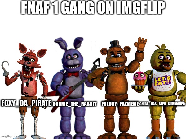 FNaF 1 Gang On Imgflip | FNAF 1 GANG ON IMGFLIP; CHICA_HAS_BEEN_SUMMONED; FOXY_DA_PIRATE; BONNIE_THE_RABBIT; FREDDY_FAZMEME | image tagged in fnaf | made w/ Imgflip meme maker