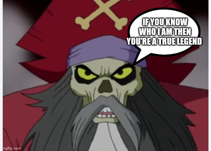 If you know who is then your a pirate legend | IF YOU KNOW WHO I AM THEN YOU'RE A TRUE LEGEND | image tagged in funny memes | made w/ Imgflip meme maker