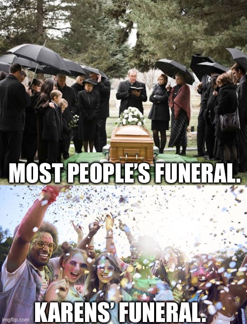 MOST PEOPLE’S FUNERAL. KARENS’ FUNERAL. | image tagged in people in mourning,people partying | made w/ Imgflip meme maker
