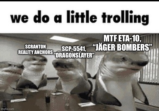 we do a little trolling | MTF ETA-10, “JÄGER BOMBERS” SCP-5541, “DRAGONSLAYER” SCRANTON REALITY ANCHORS | image tagged in we do a little trolling | made w/ Imgflip meme maker