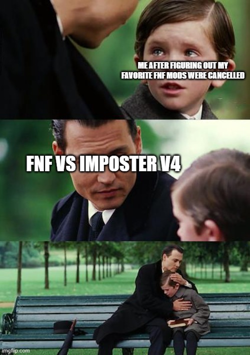 I am glad imposter v4 wasn't cancelled | ME AFTER FIGURING OUT MY FAVORITE FNF MODS WERE CANCELLED; FNF VS IMPOSTER V4 | image tagged in memes,finding neverland,fnf | made w/ Imgflip meme maker