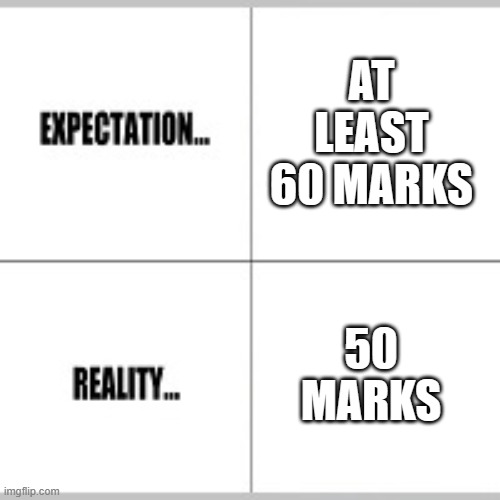 Examination results | AT LEAST 60 MARKS; 50 MARKS | image tagged in expectation vs reality | made w/ Imgflip meme maker
