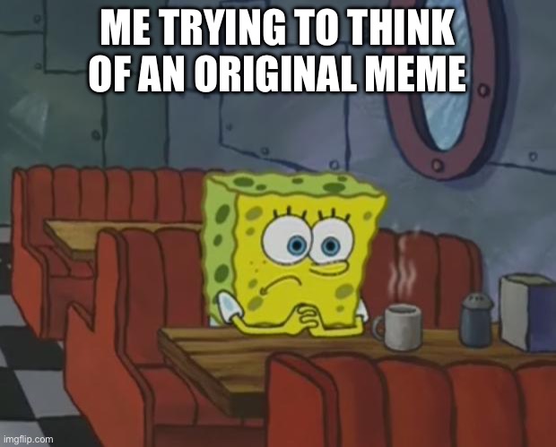Still waiting | ME TRYING TO THINK OF AN ORIGINAL MEME | image tagged in spongebob waiting | made w/ Imgflip meme maker