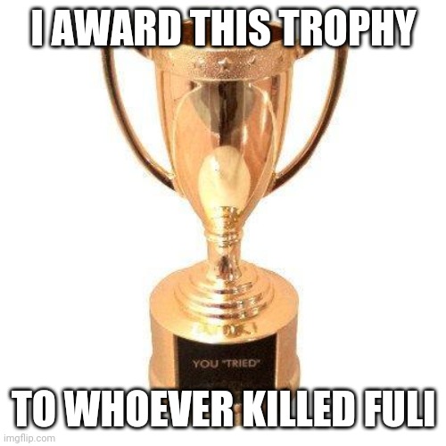 Participation trophy | I AWARD THIS TROPHY; TO WHOEVER KILLED FULI | image tagged in participation trophy,fuli is bad | made w/ Imgflip meme maker